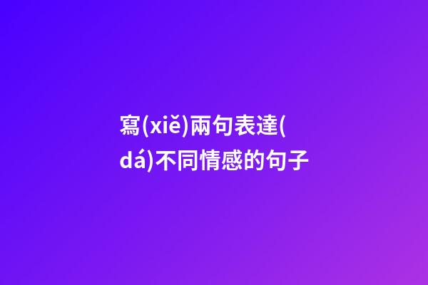 寫(xiě)兩句表達(dá)不同情感的句子