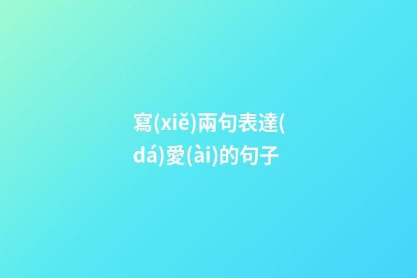 寫(xiě)兩句表達(dá)愛(ài)的句子