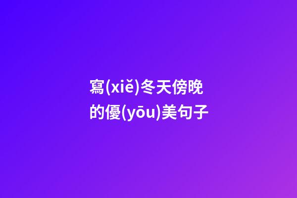 寫(xiě)冬天傍晚的優(yōu)美句子