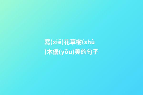 寫(xiě)花草樹(shù)木優(yōu)美的句子