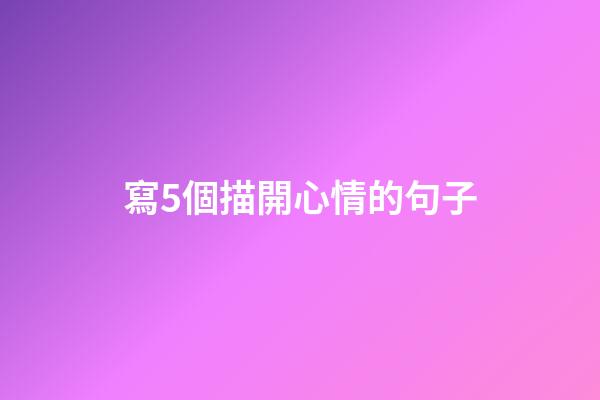 寫5個描開心情的句子