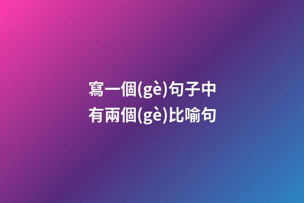 寫一個(gè)句子中有兩個(gè)比喻句