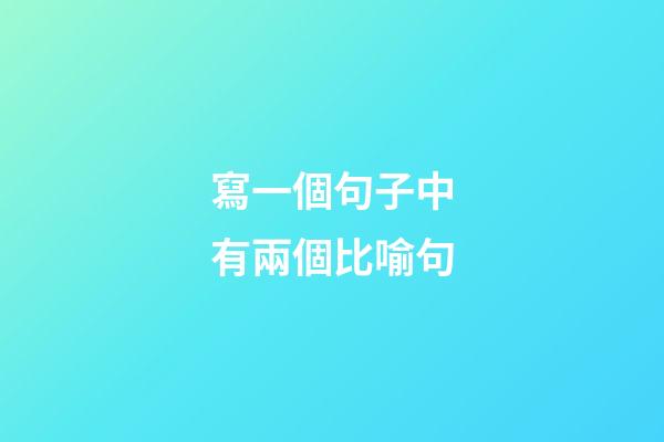 寫一個句子中有兩個比喻句