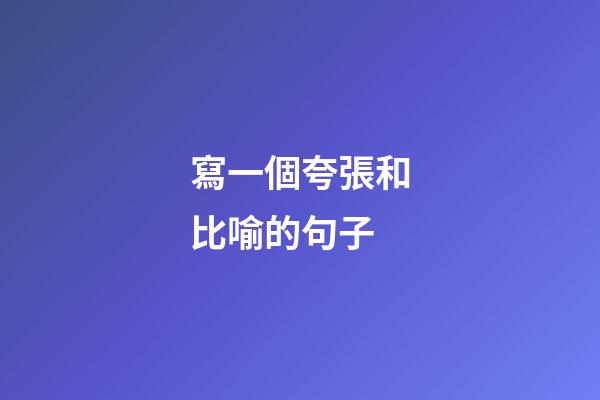 寫一個夸張和比喻的句子