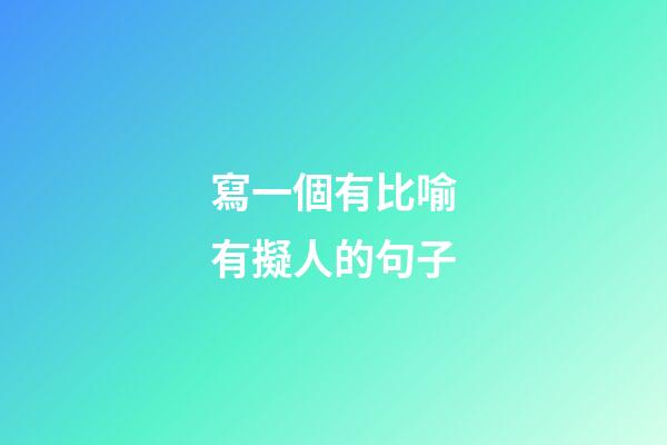 寫一個有比喻有擬人的句子