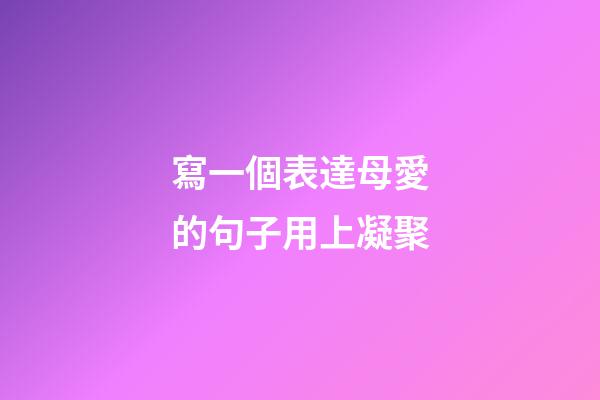 寫一個表達母愛的句子用上凝聚