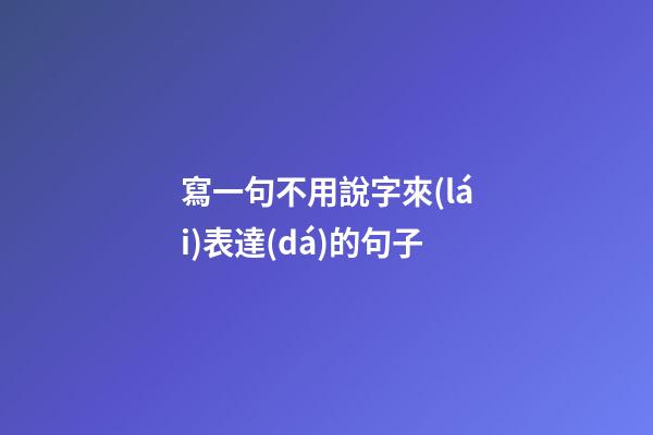 寫一句不用說字來(lái)表達(dá)的句子