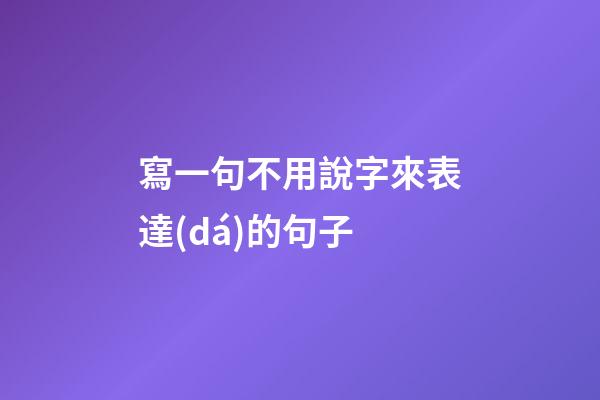 寫一句不用說字來表達(dá)的句子