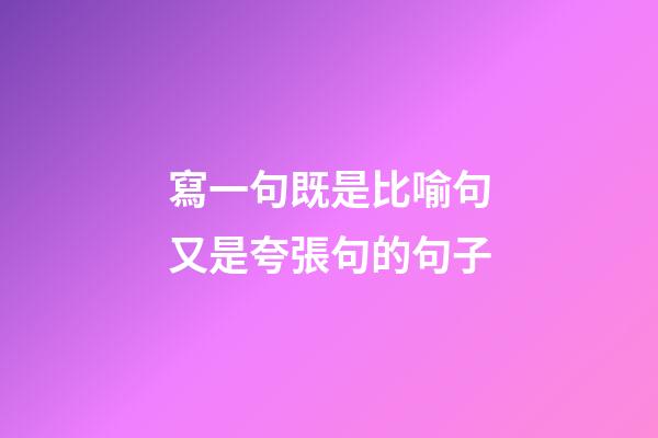 寫一句既是比喻句又是夸張句的句子