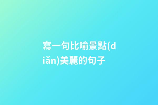寫一句比喻景點(diǎn)美麗的句子