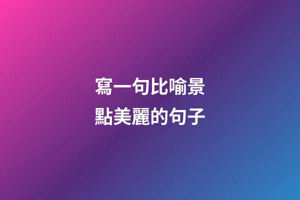 寫一句比喻景點美麗的句子