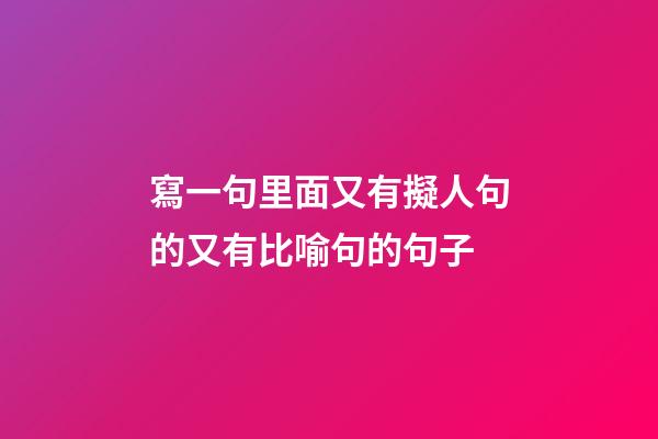 寫一句里面又有擬人句的又有比喻句的句子