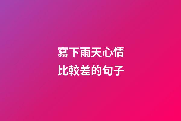 寫下雨天心情比較差的句子