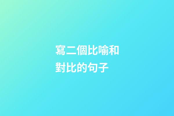 寫二個比喻和對比的句子