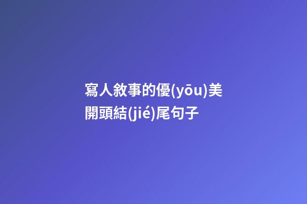 寫人敘事的優(yōu)美開頭結(jié)尾句子