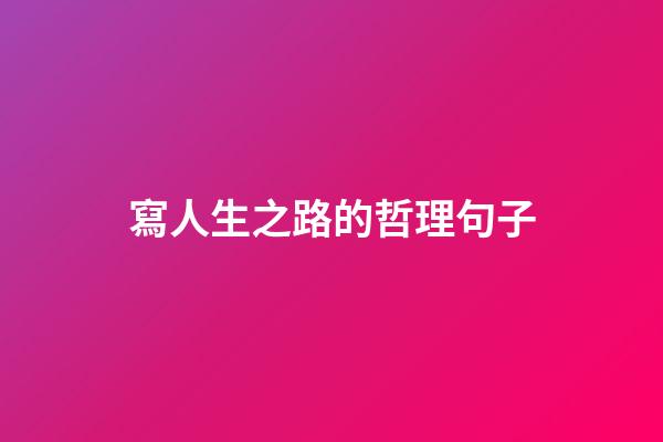 寫人生之路的哲理句子
