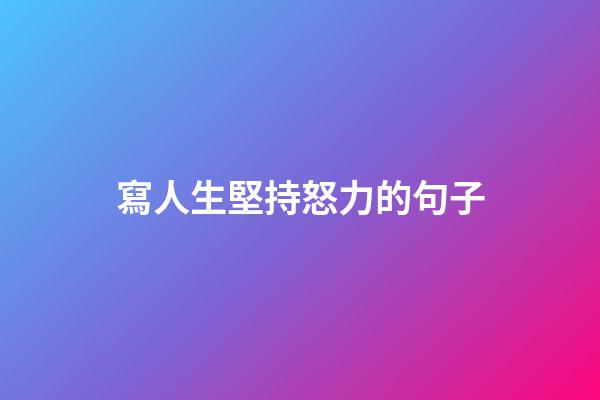寫人生堅持怒力的句子