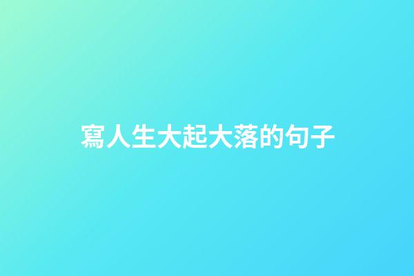 寫人生大起大落的句子