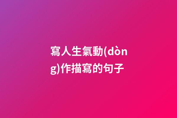 寫人生氣動(dòng)作描寫的句子