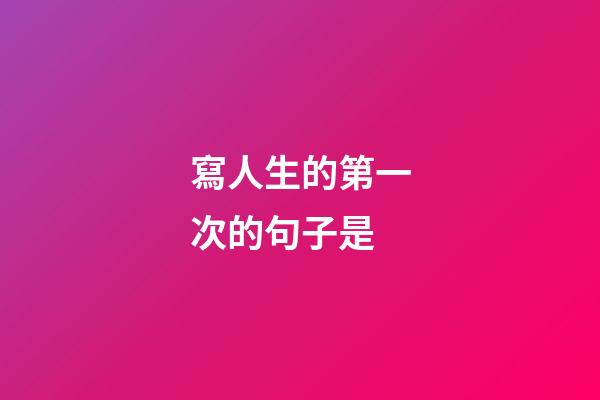 寫人生的第一次的句子是