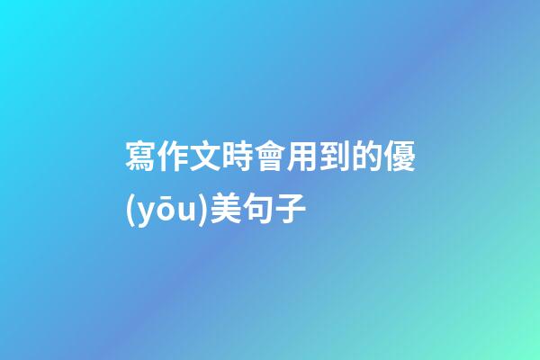 寫作文時會用到的優(yōu)美句子