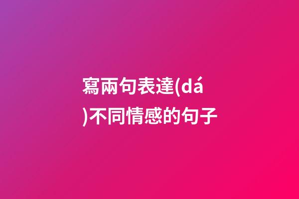 寫兩句表達(dá)不同情感的句子