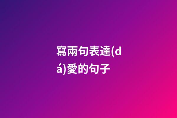 寫兩句表達(dá)愛的句子