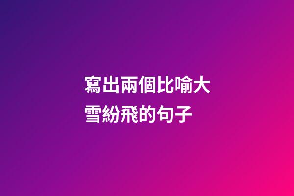 寫出兩個比喻大雪紛飛的句子