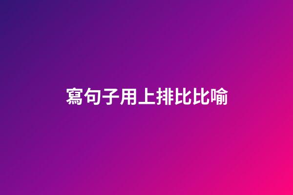 寫句子用上排比比喻