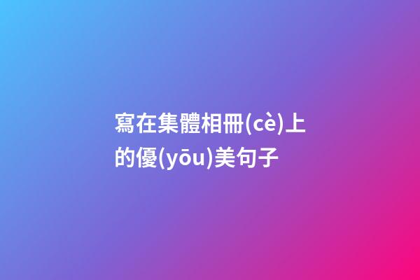 寫在集體相冊(cè)上的優(yōu)美句子