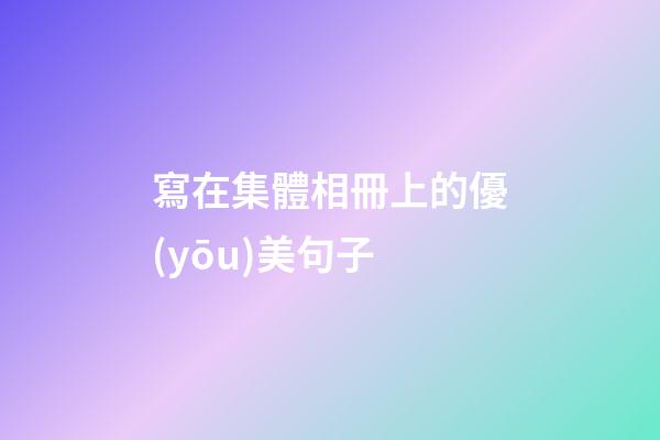 寫在集體相冊上的優(yōu)美句子