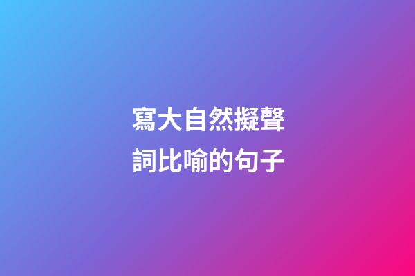 寫大自然擬聲詞比喻的句子