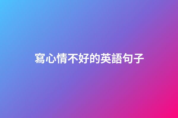 寫心情不好的英語句子