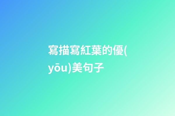 寫描寫紅葉的優(yōu)美句子