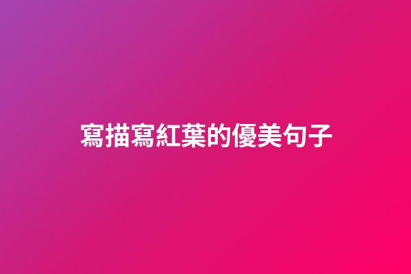 寫描寫紅葉的優美句子