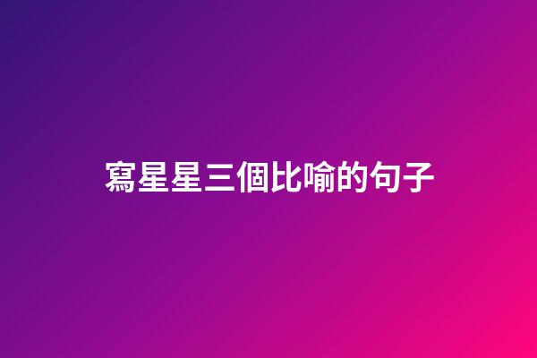 寫星星三個比喻的句子