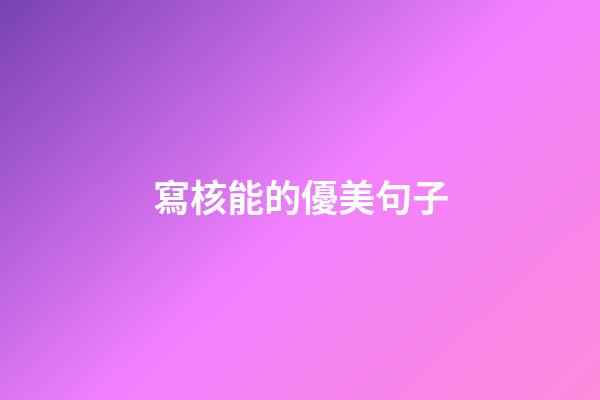 寫核能的優美句子