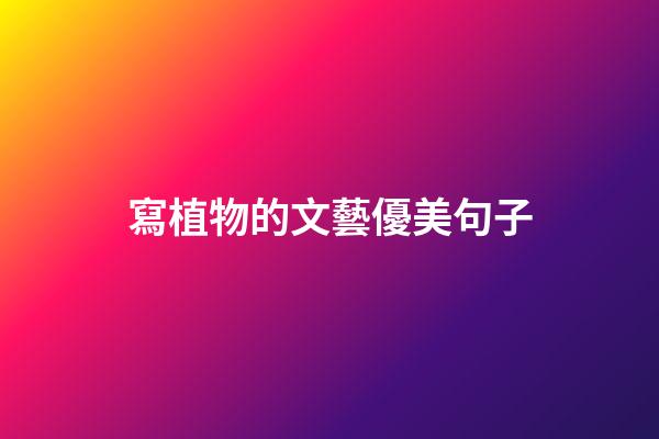 寫植物的文藝優美句子