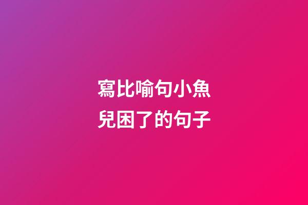 寫比喻句小魚兒困了的句子