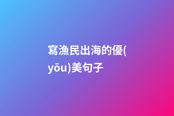 寫漁民出海的優(yōu)美句子