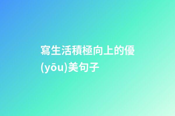 寫生活積極向上的優(yōu)美句子
