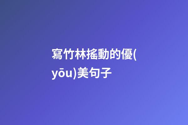 寫竹林搖動的優(yōu)美句子