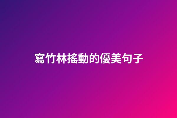 寫竹林搖動的優美句子