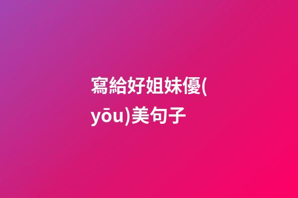 寫給好姐妹優(yōu)美句子