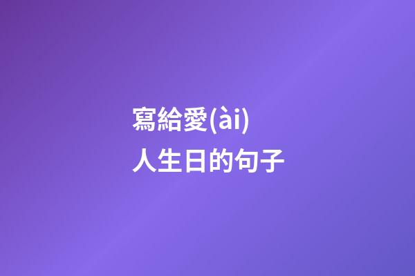 寫給愛(ài)人生日的句子