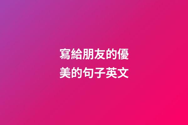 寫給朋友的優美的句子英文