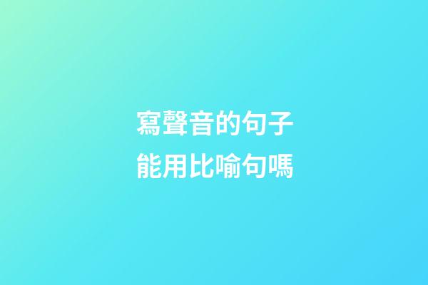 寫聲音的句子能用比喻句嗎