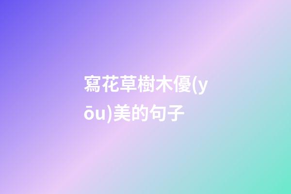 寫花草樹木優(yōu)美的句子