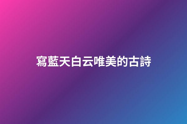 寫藍天白云唯美的古詩