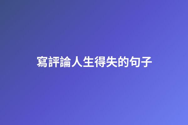 寫評論人生得失的句子